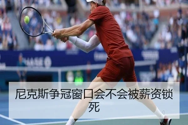尼克斯争冠窗口会不会被薪资锁死