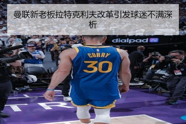 曼联新老板拉特克利夫改革引发球迷不满深析