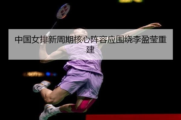 中国女排新周期核心阵容应围绕李盈莹重建